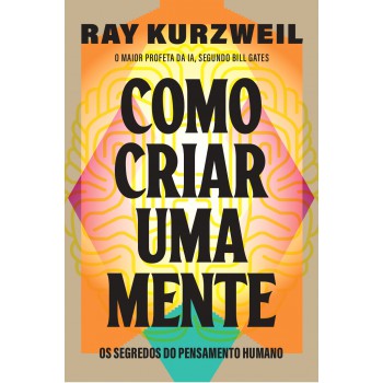 Como Criar Uma Mente: Os Segredos Do Pensamento Humano