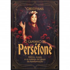 O Caminho De Perséfone: História, Magia E Os Mistérios Da Deusa Da Transformação