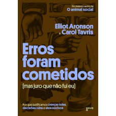 Erros Foram Cometidos (mas Juro Que Não Fui Eu): Por Que Justificamos Crenças Tolas, Decisões Ruins E Atos Nocivos