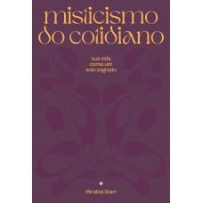 Misticismo Do Cotidiano: Sua Vida Como Solo Sagrado