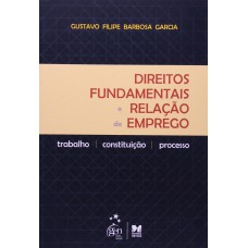 Direitos Fundamentais e Relação de Emprego: Trabalho, Constituição e Processo