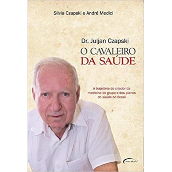 Cavaleiro Da Saúde: A Trajetória Do Criador Da Medicina De Grupo E Dos Planos De Saúde No Brasil