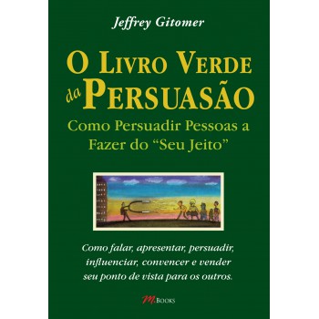 O Livro Verde Da Persuasão: Como Persuadir Pessoas A Fazer Do ''''seu Jeito''''