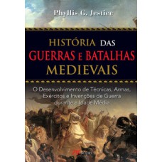 História Das Guerras E Batalhas Medievais: O Desenvolvimento De Técnicas, Armas, Exércitos E Invenções De Guerra Durante A Idade Média