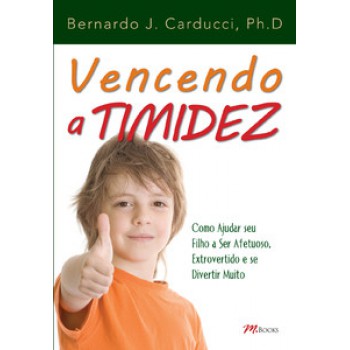 Vencendo A Timidez: Como Ajudar Seu Filho A Ser Afetuoso, Extrovertido E Se Divertir Muito