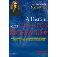 Os Grandes Matemáticos: As Descobertas E A Propagação Do Conhecimento Através Das Vidas Dos Grandes Matemáticos