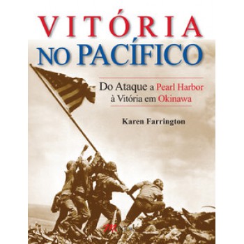 Segunda Guerra Mundial - Vitória No Pacífico: Do Ataque A Pearl Harbor à Vitória Em Okinawa