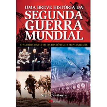 Uma Breve História Da Segunda Guerra Mundial: O Maior Conflito Da História Da Humanidade