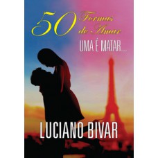 50 Formas De Amar, Uma é Matar: Um Livro Picante, Avassalador, Surpreendente E Extremamente Sentimental