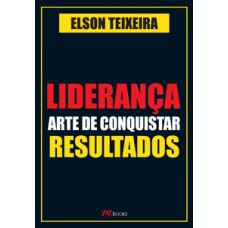 Liderança - Arte De Conquistar Resultados: Liderança é A Principal Competência Para O Exercício De Qualquer Atividade Profissional