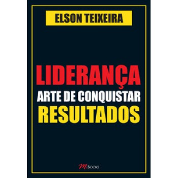 Liderança - Arte De Conquistar Resultados: Liderança é A Principal Competência Para O Exercício De Qualquer Atividade Profissional