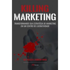 Killing Marketing: Transformando Sua Estratégia De Marketing Em Um Centro De Lucratividade