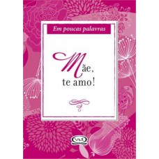 Mãe, Te Amo! - Em Poucas Palavras