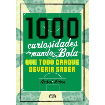 1000 Curiosidades Do Mundo Da Bola - Que Todo Craque Deveria Saber