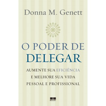 O Poder De Delegar: Aumente Sua Eficiência E Melhore Sua Vida Pessoal E Profissional