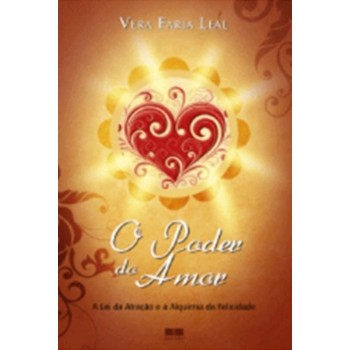 O Poder Do Amor: A Lei Da Atração E Alquimia Da Felicidade: A Lei Da Atração E Alquimia Da Felicidade