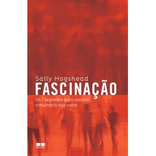 Fascinação: Os 7 Segredos Para Cativar O Mundo à Sua Volta