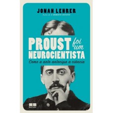 Proust Foi Um Neurocientista: Como A Arte Antecipa A Ciência: Como A Arte Antecipa A Ciência