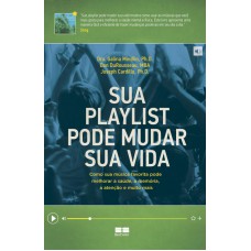 Sua Playlist Pode Mudar Sua Vida: Como Sua Música Favorita Pode Melhorar A Saúde, A Memória, A Atenção E Muito Mais: Como Sua Música Favorita Pode Melhorar A Saúde, A Memória, A Atenção E Muito Mais