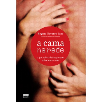 A Cama Na Rede: O Que Os Brasileiros Pensam Sobre Amor E Sexo: O Que Os Brasileiros Pensam Sobre Amor E Sexo