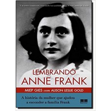 Lembrando Anne Frank: A história da mulher que ajudou a esconder a família Frank: A história da mulher que ajudou a esconder a família Frank