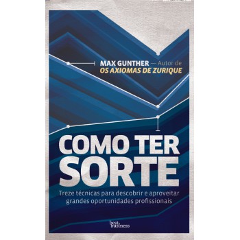 Como Ter Sorte: Treze Técnicas Para Descobrir E Aproveitar Grandes Oportunidades Profissionais