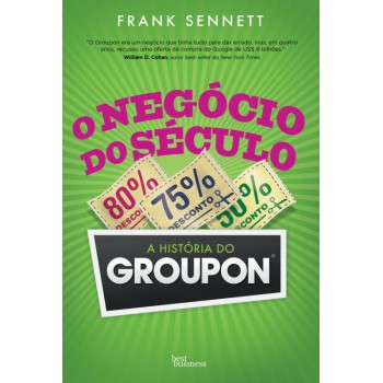 O Negócio Do Século: A História Do Groupon: A História Do Groupon