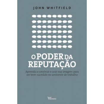 O Poder Da Reputação: Aprenda A Construir E Usar Sua Imagem Para Ser Bem-sucedido No Ambiente De Trabalho: Aprenda A Construir E Usar Sua Imagem Para Ser Bem-sucedido No Ambiente De Trabalho