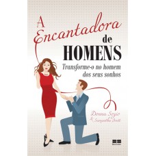 A encantadora de homens: Transforme-o no homem dos seus sonhos: Transforme-o no homem dos seus sonhos