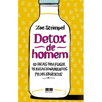 Detox De Homem: 10 Dicas Para Fugir De Relacionamentos Problemáticos: 10 Dicas Para Fugir De Relacionamentos Problemáticos