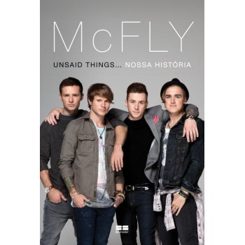 Mcfly: Unsaid Things. Nossa História: Unsaid Things... Nossa História