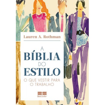 A Bíblia Do Estilo: O Que Vestir Para O Trabalho: O Que Vestir Para O Trabalho