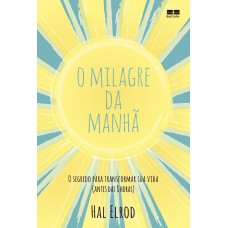 O Milagre Da Manhã: O Segredo Para Transformar Sua Vida (antes Das 8 Horas)