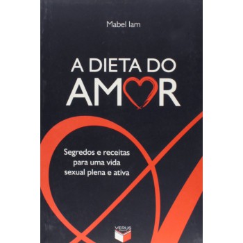 A Dieta Do Amor: Segredos E Receitas Para Uma Vida Sexual Plena E Ativa: Segredos E Receitas Para Uma Vida Sexual Plena E Ativa