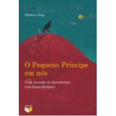 O Pequeno Príncipe Em Nós: Uma Jornada De Descobertas Com Saint-exupéry: Uma Jornada De Descobertas Com Saint-exupéry