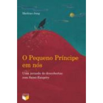 O Pequeno Príncipe Em Nós: Uma Jornada De Descobertas Com Saint-exupéry: Uma Jornada De Descobertas Com Saint-exupéry