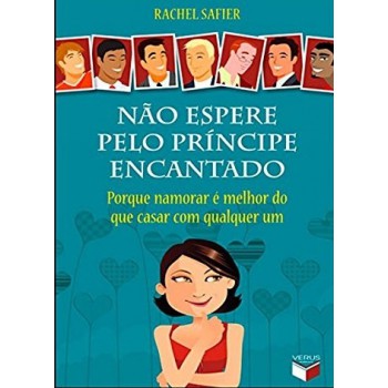 Não espere pelo príncipe encantado: porque namorar é melhor do que casar com qualquer um: Porque namorar é melhor do que casar com qualquer um