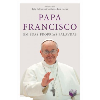 Papa Francisco Em Suas Próprias Palavras