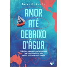 Amor Até Debaixo D água: A História Real De Um Casal Apaixonado E Sua Viagem De Barco Pelos Lugares Mais Exóticos Do Planeta: A História Real De Um Casal Apaixonado E Sua Viagem De Barco Pelos Lugares Mais Exóticos Do Planeta