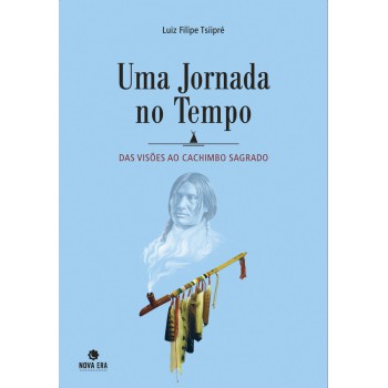 Uma Jornada No Tempo: Das Visões Ao Cachimbo Sagrado: Das Visões Ao Cachimbo Sagrado