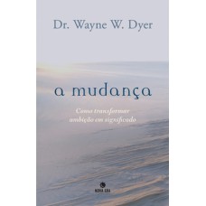 A Mudança: Como Transformar Ambição Em Significado: Como Transformar Ambição Em Significado