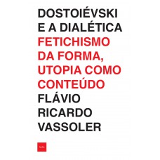 Dostoiévski E A Dialética: Fetichismo Da Forma, Utopia Como Conteúdo