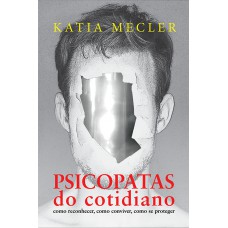 Psicopatas Do Cotidiano: Como Reconhecer, Como Conviver, Como Se Proteger