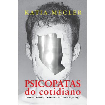 Psicopatas Do Cotidiano: Como Reconhecer, Como Conviver, Como Se Proteger