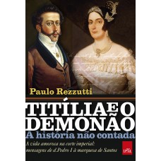 Titília e o Demonão – A história não contada: A vida amorosa na corte imperial: mensagens de d. Pedro I à marquesa de Santos