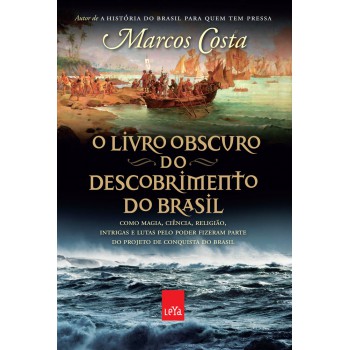 O livro obscuro do descobrimento do Brasil: Como magia, ciência, religião, intrigas e lutas pelo poder fizeram parte do projeto de conquista do Brasil