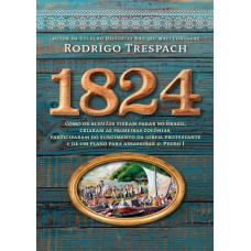 1824: Como Os Alemães Vieram Parar No Brasil, Criaram As Primeiras Colônias, Participaram Do Surgimento Da Igreja Protestante E De Um Plano Para Assassinar D. Pedro I