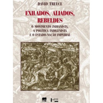 Exilados, Aliados, Rebeldes: O Movimento Indianista, A Política Indigenista E O Estado-nação Imperial