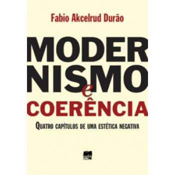 Modernismo E Coerência: Quatro Capítulos De Uma Estética Negativa