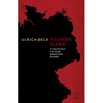 A Europa Alemã: A Crise Do Euro E As Novas Perspectivas De Poder: A Crise Do Euro E As Novas Perspectivas De Poder